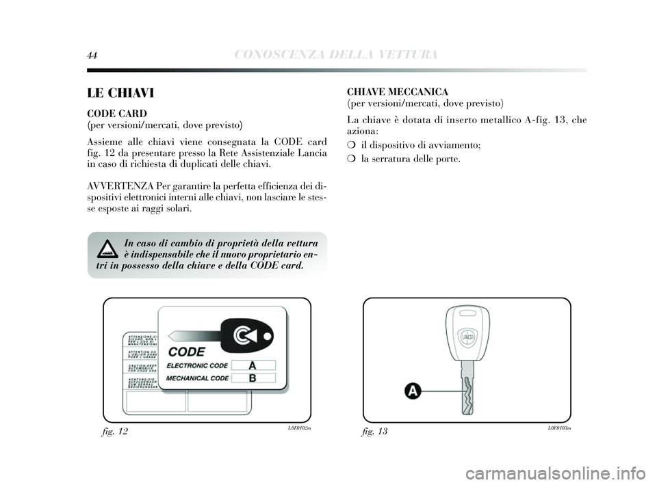 Lancia Delta 2014 Libretto Uso Manutenzione (in Italian) 44CONOSCENZA DELLA VETTURA
LE CHIAVI
CODE CARD
(per versioni/mercati, dove previsto)
Assieme alle chiavi viene cons egnata la CODE card
fig. 12 da pres entare presso la Rete Assi stenziale Lancia
in Lancia Delta 2014 Libretto Uso Manutenzione (in Italian) 44CONOSCENZA DELLA VETTURA
LE CHIAVI
CODE CARD
(per versioni/mercati, dove previsto)
Assieme alle chiavi viene cons egnata la CODE card
fig. 12 da pres entare presso la Rete Assi stenziale Lancia
in