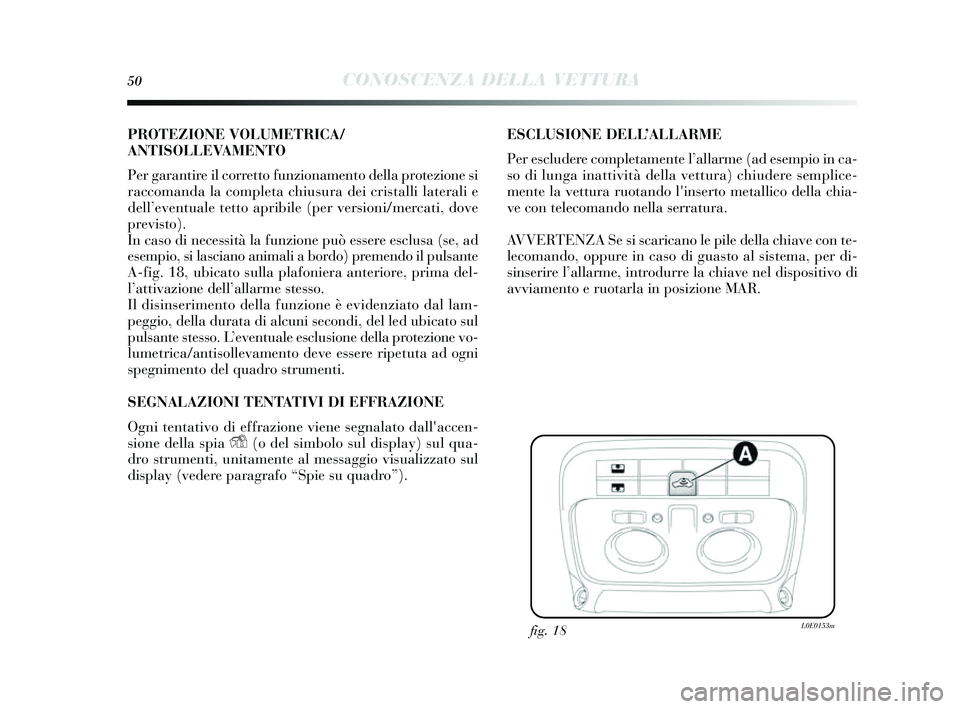 Lancia Delta 2014 Libretto Uso Manutenzione (in Italian) 50CONOSCENZA DELLA VETTURA
PROTEZIONE VOLUMETRICA/
ANTISOLLEVAMENTO
Per garantire il corretto funzionamento della protezione si
raccomanda la completa chiu sura dei cris talli laterali e
dell’ even Lancia Delta 2014 Libretto Uso Manutenzione (in Italian) 50CONOSCENZA DELLA VETTURA
PROTEZIONE VOLUMETRICA/
ANTISOLLEVAMENTO
Per garantire il corretto funzionamento della protezione si
raccomanda la completa chiu sura dei cris talli laterali e
dell’ even