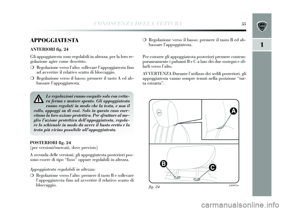 Lancia Delta 2014 Libretto Uso Manutenzione (in Italian) CONOSCENZA DELLA VETTURA55
1
APPOGGIATESTA
ANTERIORI fig. 24
Gli appoggiates ta sono regolabili in altezza; per la loro re-
golazione agire come de scritto.
❍ Regolazione vers o l’alto: sollevare Lancia Delta 2014 Libretto Uso Manutenzione (in Italian) CONOSCENZA DELLA VETTURA55
1
APPOGGIATESTA
ANTERIORI fig. 24
Gli appoggiates ta sono regolabili in altezza; per la loro re-
golazione agire come de scritto.
❍ Regolazione vers o l’alto: sollevare