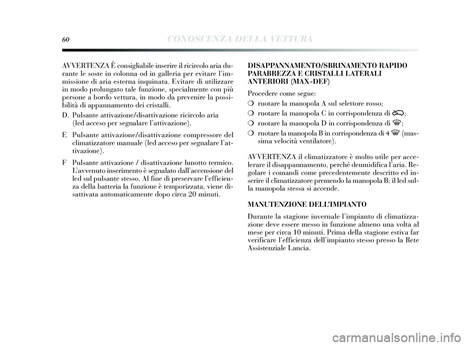 Lancia Delta 2014  Libretto Uso Manutenzione (in Italian) 60CONOSCENZA DELLA VETTURA
AVVERTENZA È consigliabile in serire il ricircolo aria du-
rante le s oste in colonna od in galleria per evitare l’ im-
missione di aria e sterna inquinata. Evitare di ut
