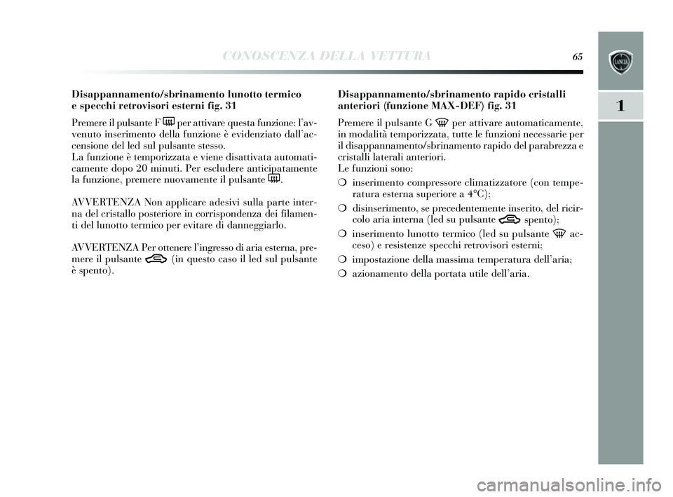 Lancia Delta 2014  Libretto Uso Manutenzione (in Italian) CONOSCENZA DELLA VETTURA65
1
Disappannamento/sbrinamento lunotto termico 
e specchi retrovisori esterni fig. 31
Premere il puls ante F 
(per attivare que sta funzione: l’ av-
venuto ins erimento del