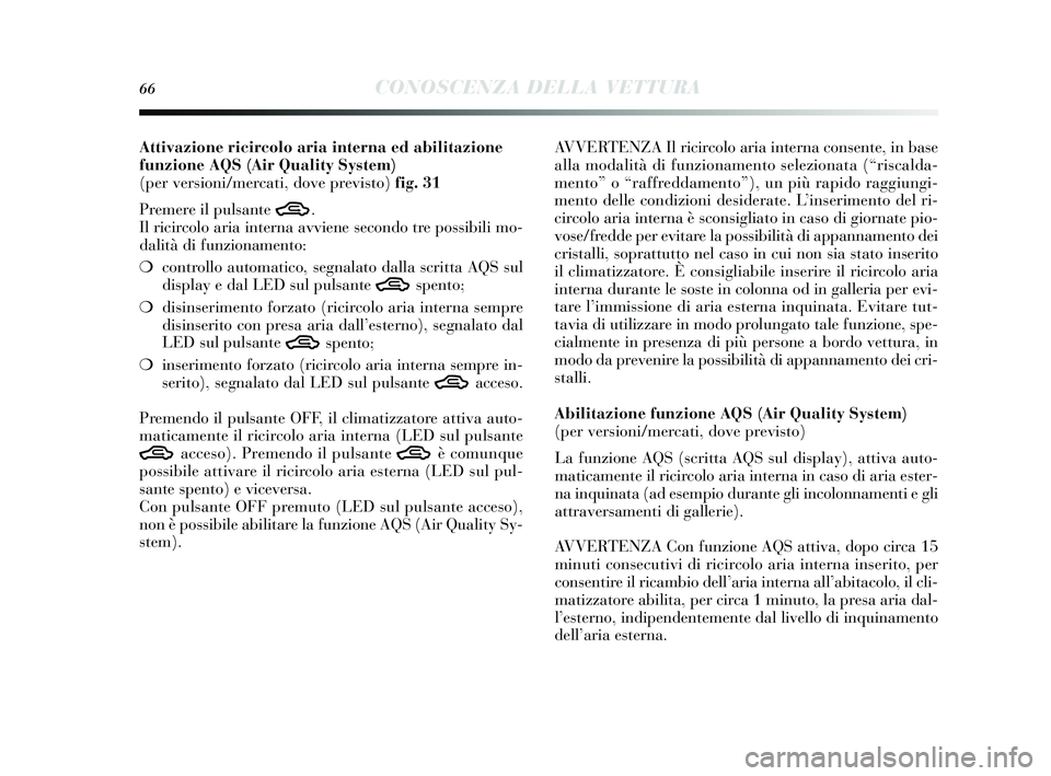 Lancia Delta 2014  Libretto Uso Manutenzione (in Italian) 66CONOSCENZA DELLA VETTURA
Attivazione ricircolo aria interna ed abilitazione
funzione AQS(Air Quality System) 
(per versioni/mercati, dove previsto) fig. 31
Premere il puls ante 
T.
Il ricircolo aria