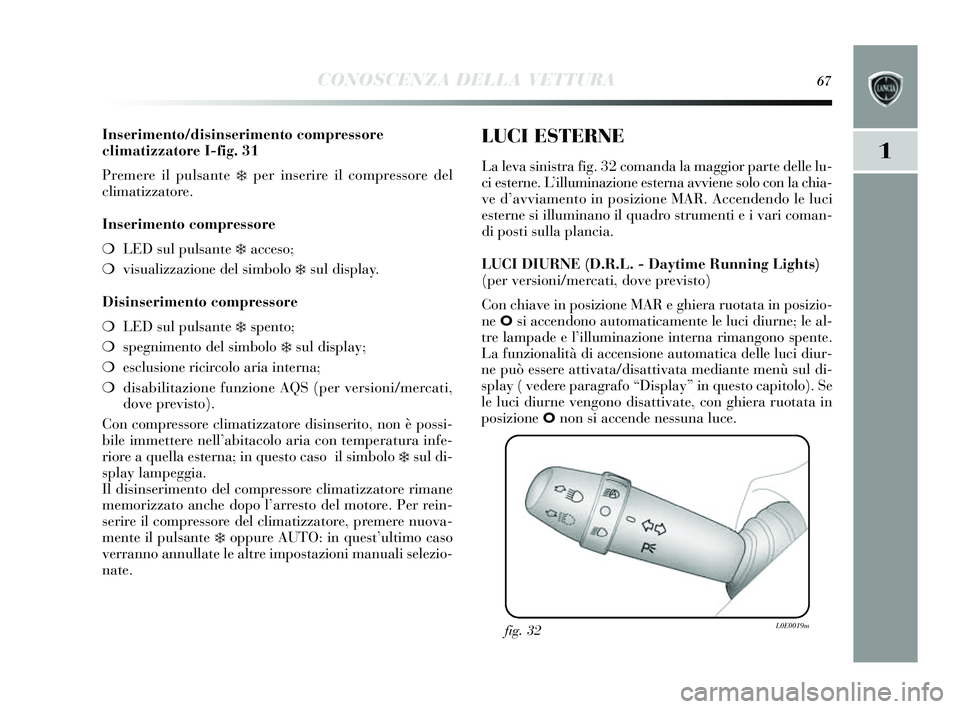 Lancia Delta 2014  Libretto Uso Manutenzione (in Italian) CONOSCENZA DELLA VETTURA67
1
Inserimento/disinserimento compressore
climatizzatore I-fig. 31
Premere il puls ante 
❄per inserire il compressore del 
climatizzatore.
Inserimento compressore
❍ LED s