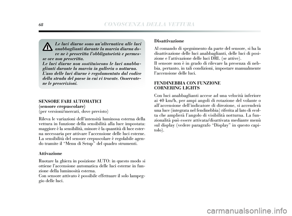Lancia Delta 2014  Libretto Uso Manutenzione (in Italian) 68CONOSCENZA DELLA VETTURA
Disattivazione
Al comando di spegnimento da parte del  sens ore,  si ha la
dis attivazione delle luci anabbaglianti, delle luci di po si-
zione e l’ attivazione delle luci