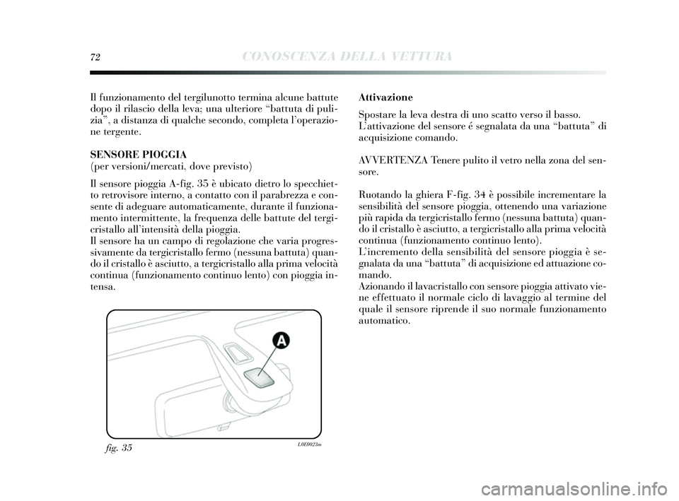 Lancia Delta 2014  Libretto Uso Manutenzione (in Italian) 72CONOSCENZA DELLA VETTURA
Il funzionamento del tergilunotto termina alcune battute
dopo il rilascio della leva; una ulteriore “battuta di puli-
zia”, a dis tanza di qualche  secondo, completa l 