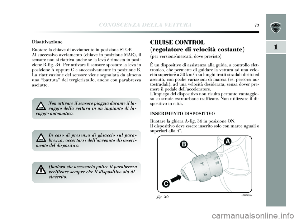 Lancia Delta 2014  Libretto Uso Manutenzione (in Italian) CONOSCENZA DELLA VETTURA73
1
Disattivazione
Ruotare la chiave di avviamento in posizione STOP.
Al  successivo avviamento (chiave in pos izione MAR), il
s ens ore non s i riattiva anche  se la leva è 