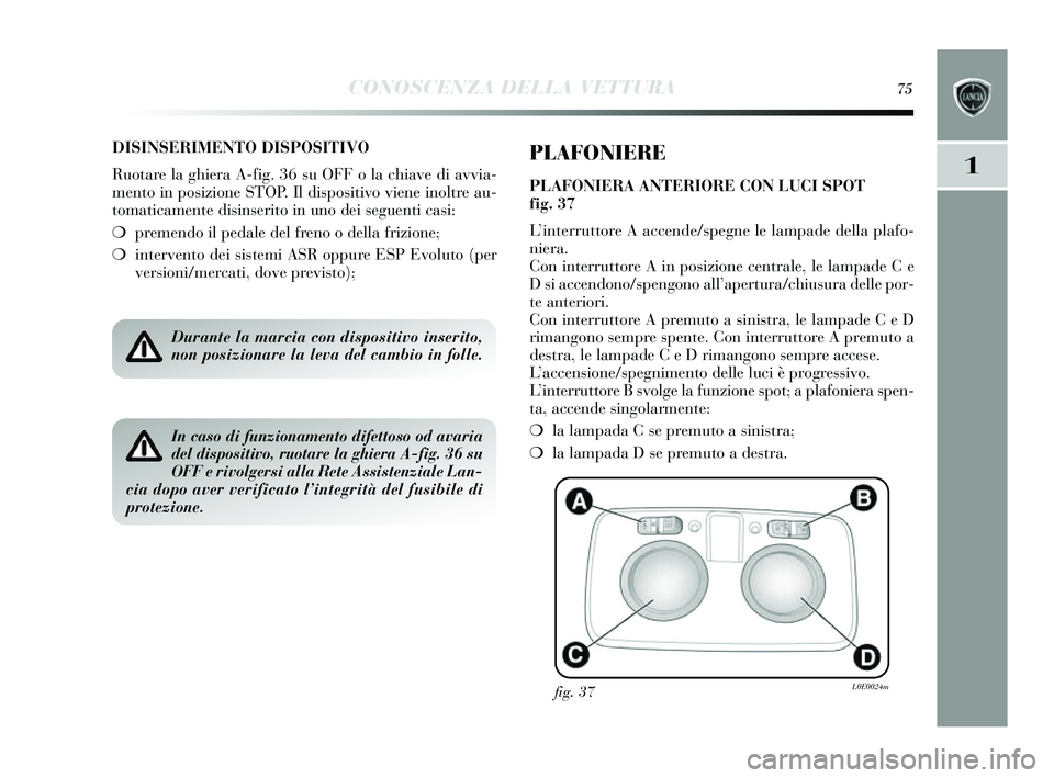 Lancia Delta 2014  Libretto Uso Manutenzione (in Italian) CONOSCENZA DELLA VETTURA75
1
DISINSERIMENTO DISPOSITIVO
Ruotare la ghiera A-fig. 36  su OFF o la chiave di avvia-
mento in pos izione STOP. Il dis positivo viene inoltre au-
tomaticamente di sins erit
