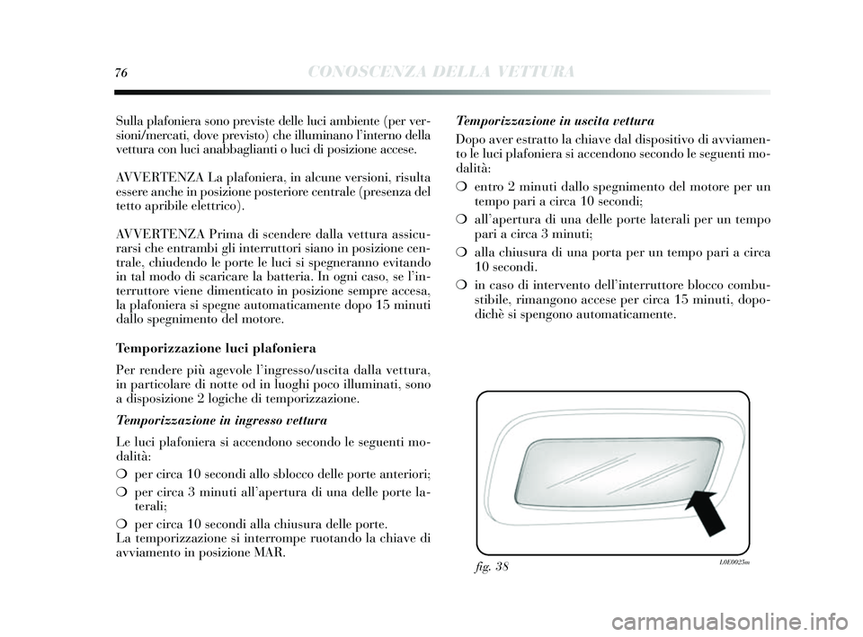 Lancia Delta 2014  Libretto Uso Manutenzione (in Italian) 76CONOSCENZA DELLA VETTURA
Sulla plafoniera sono previs te delle luci ambiente (per ver-
s ioni/mercati, dove previ sto) che illuminano l ’interno della
vettura con luci anabbaglianti o luci di po s