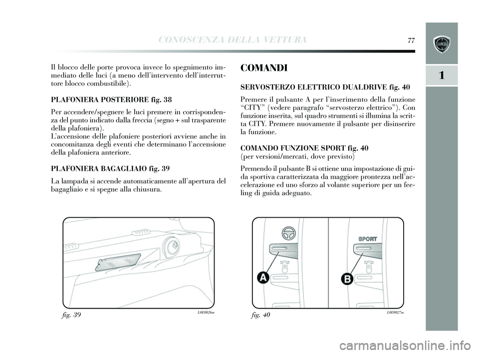 Lancia Delta 2014  Libretto Uso Manutenzione (in Italian) CONOSCENZA DELLA VETTURA77
1
Il blocco delle porte provoca invece lo spegnimento im-
mediato delle luci (a meno dell ’intervento dell’ interrut-
tore blocco combu stibile). 
PLAFONIERA PO STERIORE