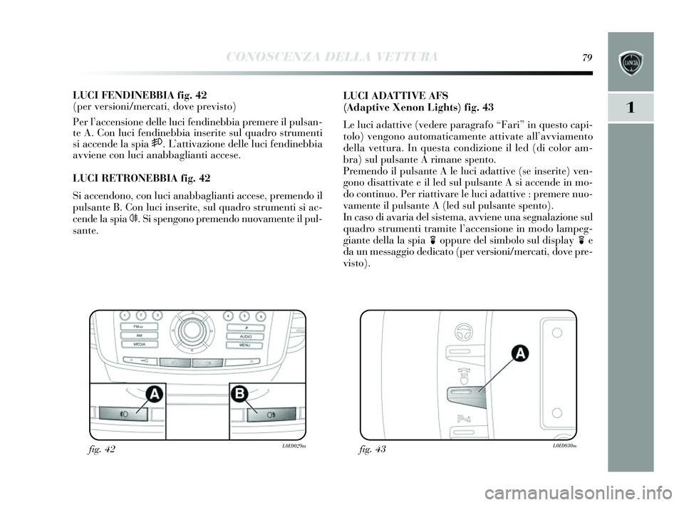 Lancia Delta 2014 Libretto Uso Manutenzione (in Italian) CONOSCENZA DELLA VETTURA79
1
LUCI FENDINEBBIA fig. 42
(per versioni/mercati, dove previsto)
Per l’ accens ione delle luci fendinebbia premere il pul san-
te A. Con luci fendinebbia in serite sul qu Lancia Delta 2014 Libretto Uso Manutenzione (in Italian) CONOSCENZA DELLA VETTURA79
1
LUCI FENDINEBBIA fig. 42
(per versioni/mercati, dove previsto)
Per l’ accens ione delle luci fendinebbia premere il pul san-
te A. Con luci fendinebbia in serite sul qu