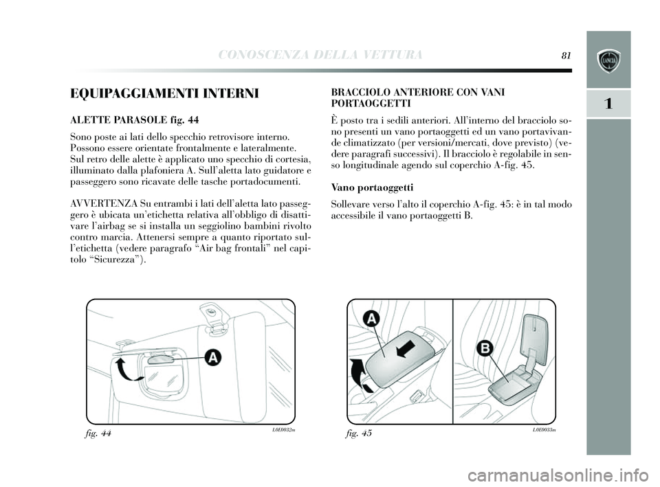 Lancia Delta 2014 Libretto Uso Manutenzione (in Italian) CONOSCENZA DELLA VETTURA81
1
EQUIPAGGIAMENTI INTERNI
ALETTE PARASOLE fig. 44
Sono poste ai lati dello s pecchio retrovis ore interno.
Possono essere orientate frontalmente e lateralmente.
Sul retro d Lancia Delta 2014 Libretto Uso Manutenzione (in Italian) CONOSCENZA DELLA VETTURA81
1
EQUIPAGGIAMENTI INTERNI
ALETTE PARASOLE fig. 44
Sono poste ai lati dello s pecchio retrovis ore interno.
Possono essere orientate frontalmente e lateralmente.
Sul retro d