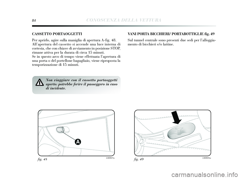 Lancia Delta 2014 Libretto Uso Manutenzione (in Italian) 84CONOSCENZA DELLA VETTURA
Non viaggiare con il cassetto portaoggetti
aperto: potrebbe ferire il passeggero in caso
di incidente.
CASSETTO PORTAOGGETTI
Per aprirlo, agire sulla maniglia di apertura A- Lancia Delta 2014 Libretto Uso Manutenzione (in Italian) 84CONOSCENZA DELLA VETTURA
Non viaggiare con il cassetto portaoggetti
aperto: potrebbe ferire il passeggero in caso
di incidente.
CASSETTO PORTAOGGETTI
Per aprirlo, agire sulla maniglia di apertura A-