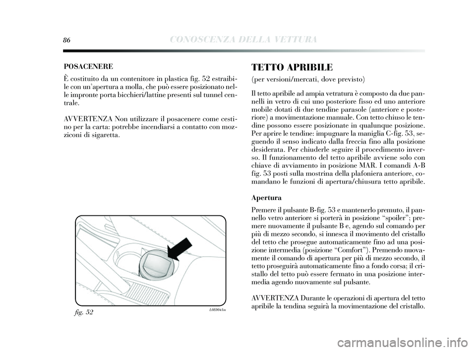 Lancia Delta 2014 Libretto Uso Manutenzione (in Italian) 86CONOSCENZA DELLA VETTURA
POSACENERE
È costituito da un contenitore in pla stica fig. 52 es traibi-
le con un’ apertura a molla, che può e ssere posizionato nel-
le impronte porta bicchieri/latt Lancia Delta 2014 Libretto Uso Manutenzione (in Italian) 86CONOSCENZA DELLA VETTURA
POSACENERE
È costituito da un contenitore in pla stica fig. 52 es traibi-
le con un’ apertura a molla, che può e ssere posizionato nel-
le impronte porta bicchieri/latt