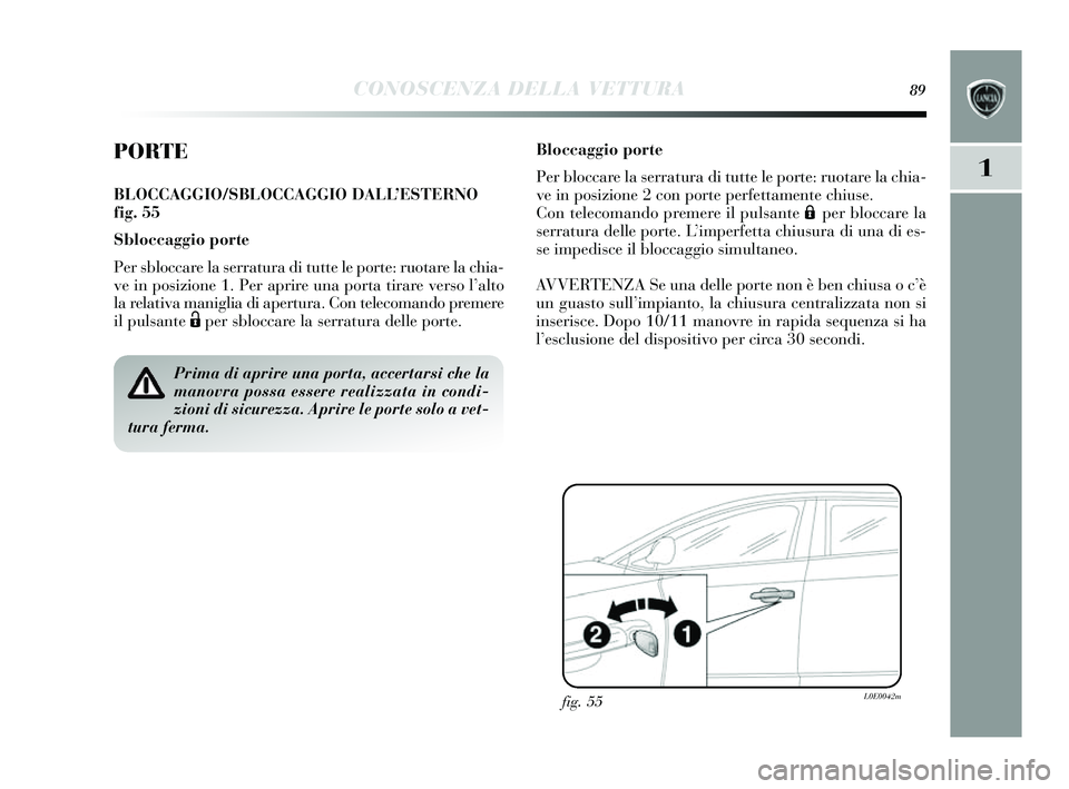 Lancia Delta 2014 Libretto Uso Manutenzione (in Italian) CONOSCENZA DELLA VETTURA89
1
PORTE
BLOCCAGGIO/SBLOCCAGGIO DALL’ESTERNO
fig. 55
Sbloccaggio porte
Per sbloccare la s erratura di tutte le porte: ruotare la chia-
ve in pos izione 1. Per aprire una p Lancia Delta 2014 Libretto Uso Manutenzione (in Italian) CONOSCENZA DELLA VETTURA89
1
PORTE
BLOCCAGGIO/SBLOCCAGGIO DALL’ESTERNO
fig. 55
Sbloccaggio porte
Per sbloccare la s erratura di tutte le porte: ruotare la chia-
ve in pos izione 1. Per aprire una p
