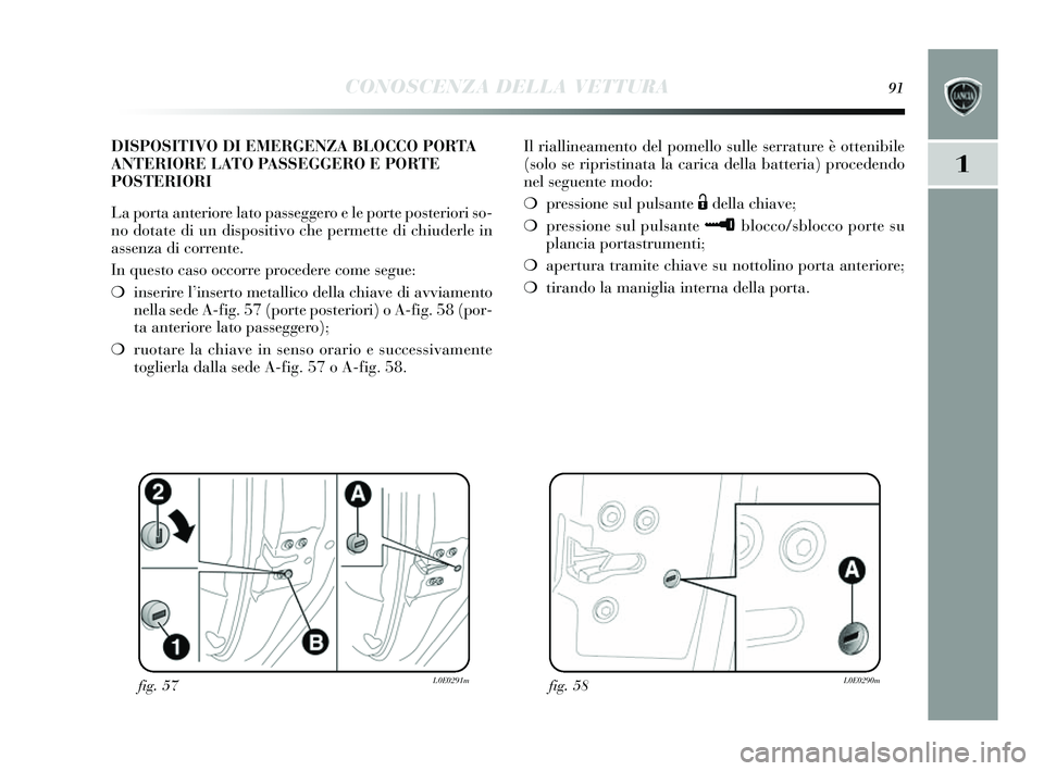 Lancia Delta 2014 Libretto Uso Manutenzione (in Italian) CONOSCENZA DELLA VETTURA91
1
Il riallineamento del pomello sulle serrature è ottenibile
( solo se ripris tinata la carica della batteria) procedendo
nel seguente modo:
❍ pressione sul puls ante Lancia Delta 2014 Libretto Uso Manutenzione (in Italian) CONOSCENZA DELLA VETTURA91
1
Il riallineamento del pomello sulle serrature è ottenibile
( solo se ripris tinata la carica della batteria) procedendo
nel seguente modo:
❍ pressione sul puls ante
