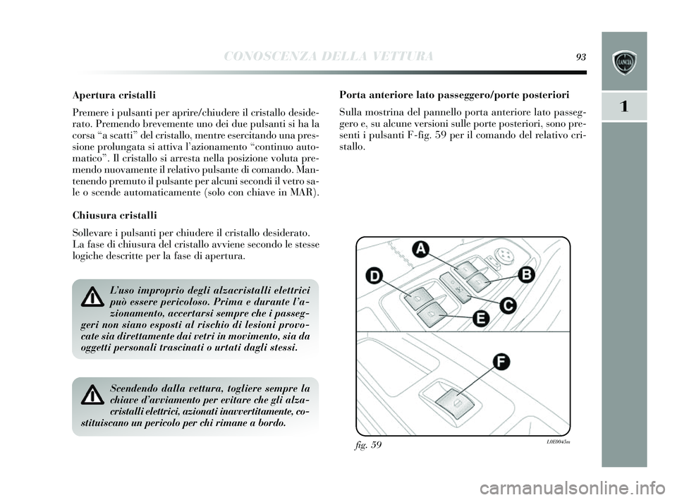 Lancia Delta 2014 Libretto Uso Manutenzione (in Italian) CONOSCENZA DELLA VETTURA93
1
Apertura cristalli
Premere i pulsanti per aprire/chiudere il cri stallo des ide-
rato. Premendo brevemente uno dei due pul santi si ha la
cors a “a s catti” del cris Lancia Delta 2014 Libretto Uso Manutenzione (in Italian) CONOSCENZA DELLA VETTURA93
1
Apertura cristalli
Premere i pulsanti per aprire/chiudere il cri stallo des ide-
rato. Premendo brevemente uno dei due pul santi si ha la
cors a “a s catti” del cris