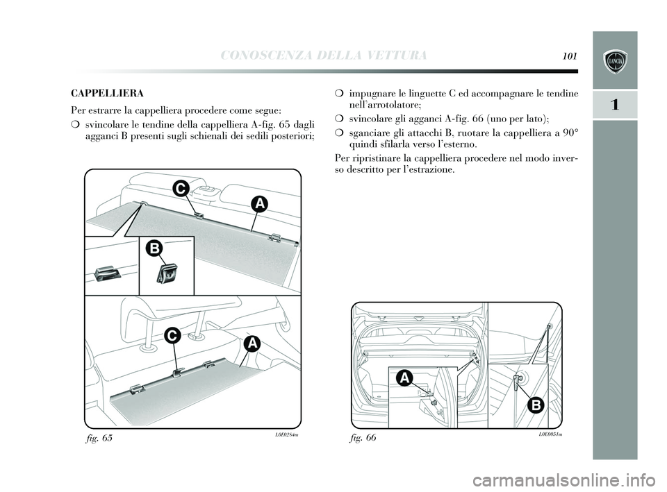 Lancia Delta 2015 Libretto Uso Manutenzione (in Italian) CONOSCENZA DELLA VETTURA101
1
fig. 66L0E0051mfig. 65L0E0284m
❍impugnare le linguette C ed accompagnare le tendine
nell’ arrotolatore;
❍ svincolare gli agganci A-fig. 66 (uno per lato);
❍ sganc Lancia Delta 2015 Libretto Uso Manutenzione (in Italian) CONOSCENZA DELLA VETTURA101
1
fig. 66L0E0051mfig. 65L0E0284m
❍impugnare le linguette C ed accompagnare le tendine
nell’ arrotolatore;
❍ svincolare gli agganci A-fig. 66 (uno per lato);
❍ sganc