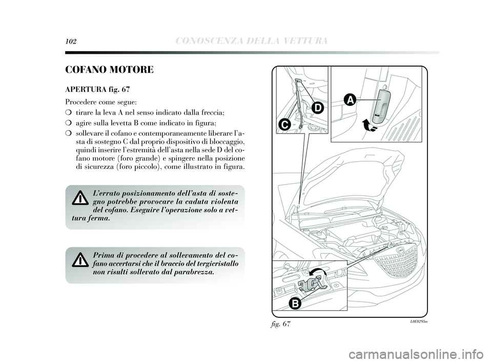 Lancia Delta 2015 Libretto Uso Manutenzione (in Italian) 102CONOSCENZA DELLA VETTURA
fig. 67L0E0295m
COFANO MOTORE
APERTURA fig. 67
Procedere come segue:
❍ tirare la leva A nel sens o indicato dalla freccia;
❍ agire sulla levetta B come indicato in fi Lancia Delta 2015 Libretto Uso Manutenzione (in Italian) 102CONOSCENZA DELLA VETTURA
fig. 67L0E0295m
COFANO MOTORE
APERTURA fig. 67
Procedere come segue:
❍ tirare la leva A nel sens o indicato dalla freccia;
❍ agire sulla levetta B come indicato in fi