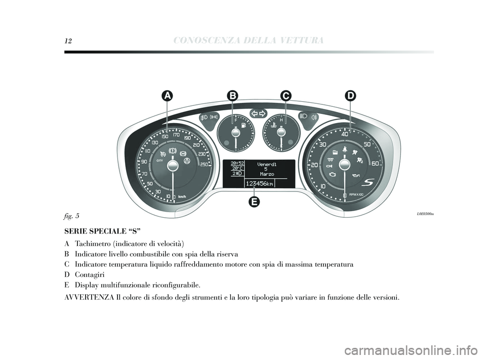 Lancia Delta 2015 Libretto Uso Manutenzione (in Italian) 12CONOSCENZA DELLA VETTURA
SERIE SPECIALE “S”
A Tachimetro (indicatore di velocità)
B Indicatore livello combu stibile con s pia della ris erva
C Indicatore temperatura liquido raffreddamento mot Lancia Delta 2015 Libretto Uso Manutenzione (in Italian) 12CONOSCENZA DELLA VETTURA
SERIE SPECIALE “S”
A Tachimetro (indicatore di velocità)
B Indicatore livello combu stibile con s pia della ris erva
C Indicatore temperatura liquido raffreddamento mot