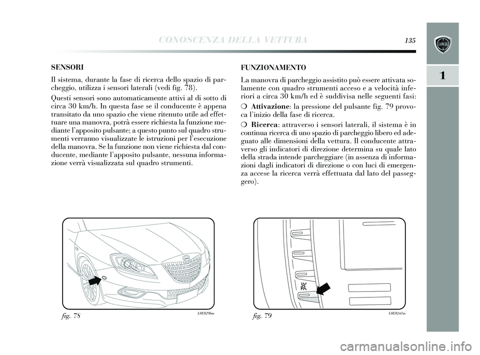 Lancia Delta 2015 Libretto Uso Manutenzione (in Italian) CONOSCENZA DELLA VETTURA135
1
SENSORI
Il sis tema, durante la fa se di ricerca dello spazio di par-
cheggio, utilizza i sens ori laterali (vedi fig. 78).
Ques ti sens ori sono automaticamente att Lancia Delta 2015 Libretto Uso Manutenzione (in Italian) CONOSCENZA DELLA VETTURA135
1
SENSORI
Il sis tema, durante la fa se di ricerca dello spazio di par-
cheggio, utilizza i sens ori laterali (vedi fig. 78).
Ques ti sens ori sono automaticamente att
