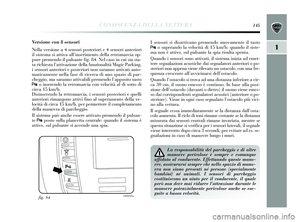 Lancia Delta 2015 Libretto Uso Manutenzione (in Italian) CONOSCENZA DELLA VETTURA145
1
Versione con 8 sensori
Nella versione a 4 sensori pos teriori e 4 s ensori anteriori
il sis tema si attiva all’ inserimento della retromarcia op-
pure premendo il pul Lancia Delta 2015 Libretto Uso Manutenzione (in Italian) CONOSCENZA DELLA VETTURA145
1
Versione con 8 sensori
Nella versione a 4 sensori pos teriori e 4 s ensori anteriori
il sis tema si attiva all’ inserimento della retromarcia op-
pure premendo il pul