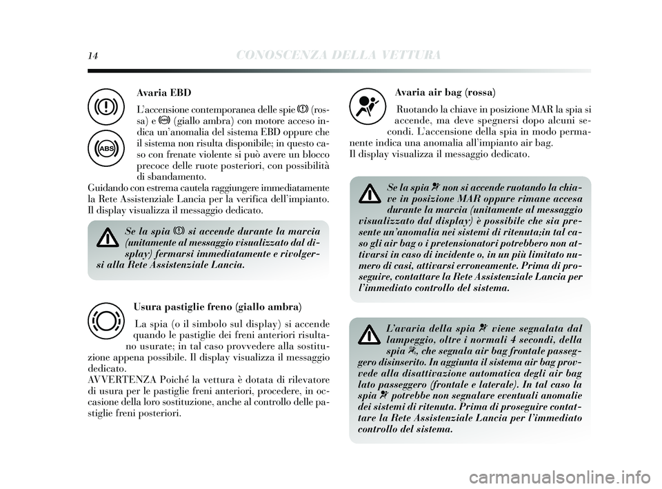 Lancia Delta 2015 Libretto Uso Manutenzione (in Italian) 14CONOSCENZA DELLA VETTURA
Se la spia xsi accende durante la marcia
(unitamente al messaggio visualizzato dal di-
splay) fermarsi immediatamente e rivolger-
si alla Rete Assistenziale Lancia.
Usura pa Lancia Delta 2015 Libretto Uso Manutenzione (in Italian) 14CONOSCENZA DELLA VETTURA
Se la spia xsi accende durante la marcia
(unitamente al messaggio visualizzato dal di-
splay) fermarsi immediatamente e rivolger-
si alla Rete Assistenziale Lancia.
Usura pa