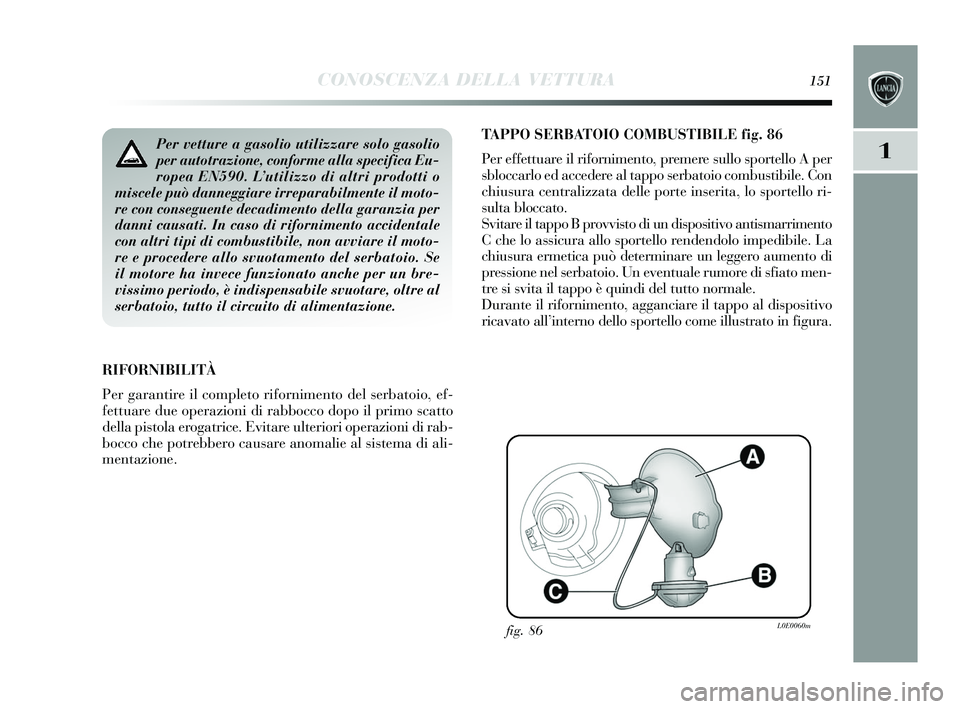 Lancia Delta 2015 Libretto Uso Manutenzione (in Italian) CONOSCENZA DELLA VETTURA151
1
TAPPO SERBATOIO COMBUSTIBILE fig. 86
Per effettuare il rifornimento, premere sullo sportello A per
s bloccarlo ed accedere al tappo serbatoio combus tibile. Con
chius u Lancia Delta 2015 Libretto Uso Manutenzione (in Italian) CONOSCENZA DELLA VETTURA151
1
TAPPO SERBATOIO COMBUSTIBILE fig. 86
Per effettuare il rifornimento, premere sullo sportello A per
s bloccarlo ed accedere al tappo serbatoio combus tibile. Con
chius u