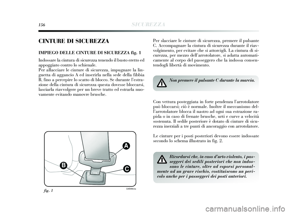Lancia Delta 2015 Libretto Uso Manutenzione (in Italian) 156SICUREZZA
CINTURE DI SICUREZZA
IMPIEGO DELLE CINTURE DI SICUREZZA fig. 1
Indossare la cintura di sicurezza tenendo il busto eretto ed
appoggiato contro lo schienale.
Per allacciare le cinture di s Lancia Delta 2015 Libretto Uso Manutenzione (in Italian) 156SICUREZZA
CINTURE DI SICUREZZA
IMPIEGO DELLE CINTURE DI SICUREZZA fig. 1
Indossare la cintura di sicurezza tenendo il busto eretto ed
appoggiato contro lo schienale.
Per allacciare le cinture di s