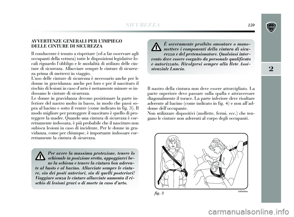 Lancia Delta 2015 Libretto Uso Manutenzione (in Italian) SICUREZZA159
2
AVVERTENZE GENERALI PER L’IMPIEGO
DELLE CINTURE DI SICUREZZA
Il conducente è tenuto a rispettare (ed a far osservare agli
occupanti della vettura) tutte le disposizioni legislative l Lancia Delta 2015 Libretto Uso Manutenzione (in Italian) SICUREZZA159
2
AVVERTENZE GENERALI PER L’IMPIEGO
DELLE CINTURE DI SICUREZZA
Il conducente è tenuto a rispettare (ed a far osservare agli
occupanti della vettura) tutte le disposizioni legislative l