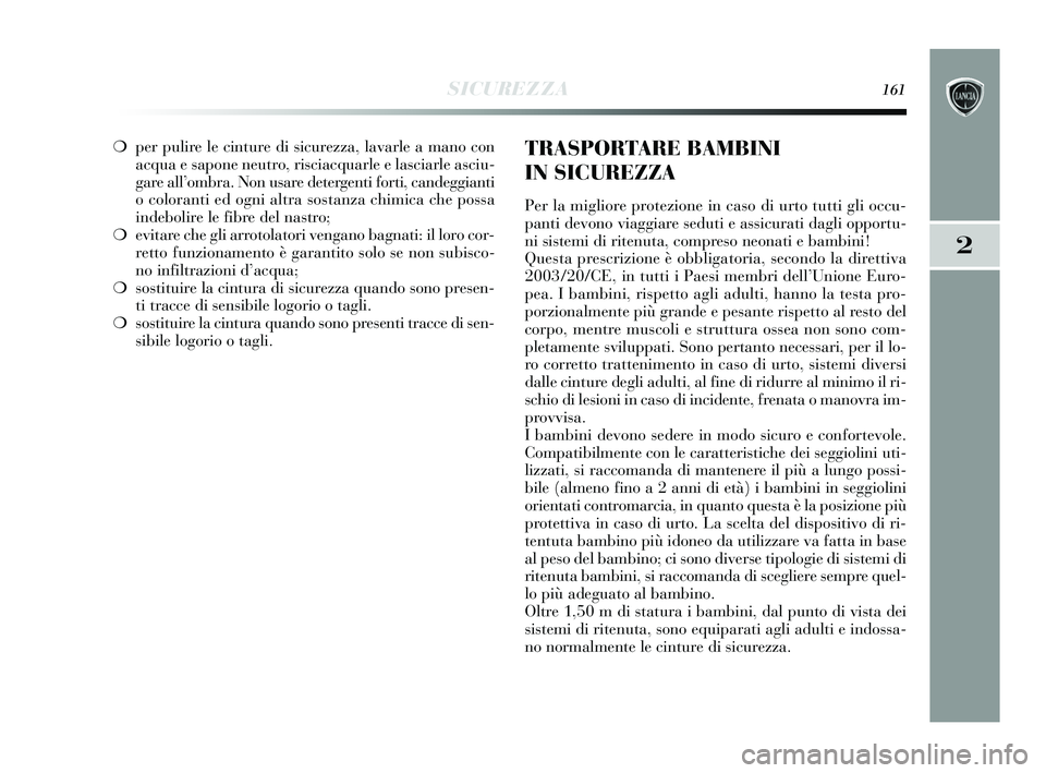 Lancia Delta 2015 Libretto Uso Manutenzione (in Italian) SICUREZZA161
2
❍per pulire le cinture di sicurezza, lavarle a mano con
acqua e sapone neutro, risciacquarle e lasciarle asciu-
gare all’ombra. Non usare detergenti forti, candeggianti
o coloranti Lancia Delta 2015 Libretto Uso Manutenzione (in Italian) SICUREZZA161
2
❍per pulire le cinture di sicurezza, lavarle a mano con
acqua e sapone neutro, risciacquarle e lasciarle asciu-
gare all’ombra. Non usare detergenti forti, candeggianti
o coloranti