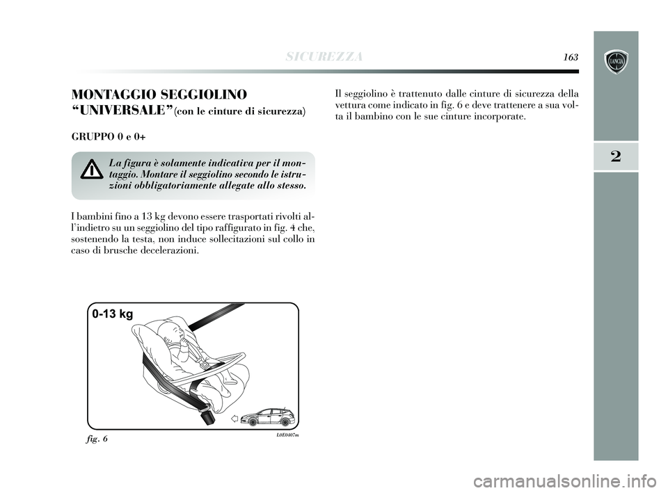 Lancia Delta 2015 Libretto Uso Manutenzione (in Italian) SICUREZZA163
2
MONTAGGIO SEGGIOLINO
“UNIVERSALE”
(con le cinture di sicurezza)
GRUPPO 0 e 0+
I bambini fino a 13 kg devono essere trasportati rivolti al-
l’indietro su un seggiolino del tipo ra Lancia Delta 2015 Libretto Uso Manutenzione (in Italian) SICUREZZA163
2
MONTAGGIO SEGGIOLINO
“UNIVERSALE”
(con le cinture di sicurezza)
GRUPPO 0 e 0+
I bambini fino a 13 kg devono essere trasportati rivolti al-
l’indietro su un seggiolino del tipo ra