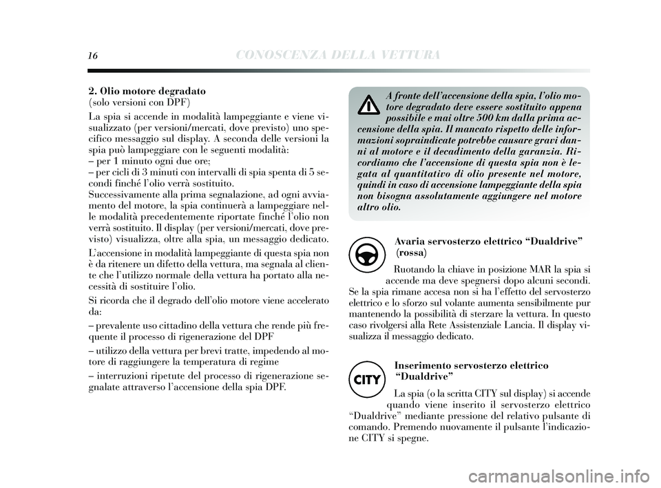 Lancia Delta 2015 Libretto Uso Manutenzione (in Italian) 16CONOSCENZA DELLA VETTURA
A fronte dell’accensione della spia, l’olio mo-
tore degradato deve essere sostituito appena
possibile e mai oltre 500 km dalla prima ac-
censione della spia. Il mancato Lancia Delta 2015 Libretto Uso Manutenzione (in Italian) 16CONOSCENZA DELLA VETTURA
A fronte dell’accensione della spia, l’olio mo-
tore degradato deve essere sostituito appena
possibile e mai oltre 500 km dalla prima ac-
censione della spia. Il mancato