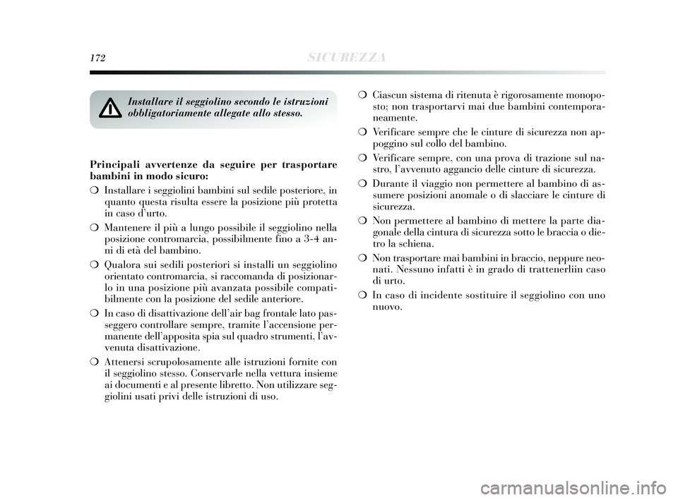 Lancia Delta 2015 Libretto Uso Manutenzione (in Italian) 172SICUREZZA
Principali avvertenze da seguire per trasportare
bambini in modo sicuro:
❍Installare i seggiolini bambini sul sedile posteriore, in
quanto questa risulta essere la posizione più prote Lancia Delta 2015 Libretto Uso Manutenzione (in Italian) 172SICUREZZA
Principali avvertenze da seguire per trasportare
bambini in modo sicuro:
❍Installare i seggiolini bambini sul sedile posteriore, in
quanto questa risulta essere la posizione più prote