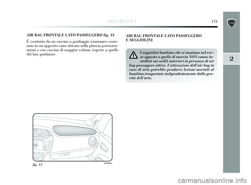Lancia Delta 2015 Libretto Uso Manutenzione (in Italian) SICUREZZA175
2
AIR BAG FRONTALE LATO PASSEGGERO fig. 13
È costituito da un cuscino a gonfiaggio istantaneo conte-
nuto in un apposito vano ubicato nella plancia portastru-
menti e con cuscino di magg Lancia Delta 2015 Libretto Uso Manutenzione (in Italian) SICUREZZA175
2
AIR BAG FRONTALE LATO PASSEGGERO fig. 13
È costituito da un cuscino a gonfiaggio istantaneo conte-
nuto in un apposito vano ubicato nella plancia portastru-
menti e con cuscino di magg