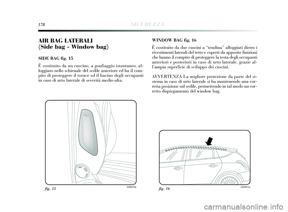 Lancia Delta 2015 Libretto Uso Manutenzione (in Italian) 178SICUREZZA
AIR BAG LATERALI
(Side bag - Window bag)
SIDE BAG fig. 15
È costituito da un cuscino, a gonfiaggio istantaneo, al-
loggiato nello schienale del sedile anteriore ed ha il com-
pito di p Lancia Delta 2015 Libretto Uso Manutenzione (in Italian) 178SICUREZZA
AIR BAG LATERALI
(Side bag - Window bag)
SIDE BAG fig. 15
È costituito da un cuscino, a gonfiaggio istantaneo, al-
loggiato nello schienale del sedile anteriore ed ha il com-
pito di p