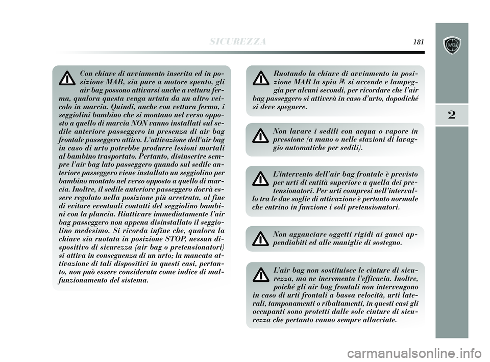 Lancia Delta 2015 Libretto Uso Manutenzione (in Italian) SICUREZZA181
2
Con chiave di avviamento inserita ed in po-
sizione MAR, sia pure a motore spento, gli
air bag possono attivarsi anche a vettura fer-
ma, qualora questa venga urtata da un altro vei-
co Lancia Delta 2015 Libretto Uso Manutenzione (in Italian) SICUREZZA181
2
Con chiave di avviamento inserita ed in po-
sizione MAR, sia pure a motore spento, gli
air bag possono attivarsi anche a vettura fer-
ma, qualora questa venga urtata da un altro vei-
co