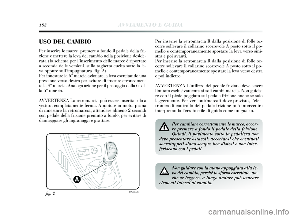 Lancia Delta 2015 Libretto Uso Manutenzione (in Italian) 188AVVIAMENTO E GUIDA
USO DEL CAMBIO
Per inserire le marce, premere a fondo il pedale della fri-
zione e mettere la leva del cambio nella posizione deside-
rata (lo schema per l’inserimento delle m Lancia Delta 2015 Libretto Uso Manutenzione (in Italian) 188AVVIAMENTO E GUIDA
USO DEL CAMBIO
Per inserire le marce, premere a fondo il pedale della fri-
zione e mettere la leva del cambio nella posizione deside-
rata (lo schema per l’inserimento delle m