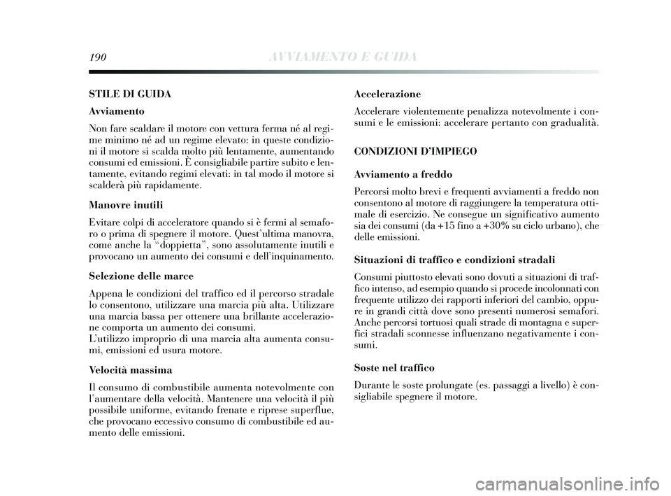 Lancia Delta 2015 Libretto Uso Manutenzione (in Italian) 190AVVIAMENTO E GUIDA
STILE DI GUIDA
Avviamento
Non fare scaldare il motore con vettura ferma né al regi-
me minimo né ad un regime elevato: in queste condizio-
ni il motore si scalda molto più len Lancia Delta 2015 Libretto Uso Manutenzione (in Italian) 190AVVIAMENTO E GUIDA
STILE DI GUIDA
Avviamento
Non fare scaldare il motore con vettura ferma né al regi-
me minimo né ad un regime elevato: in queste condizio-
ni il motore si scalda molto più len