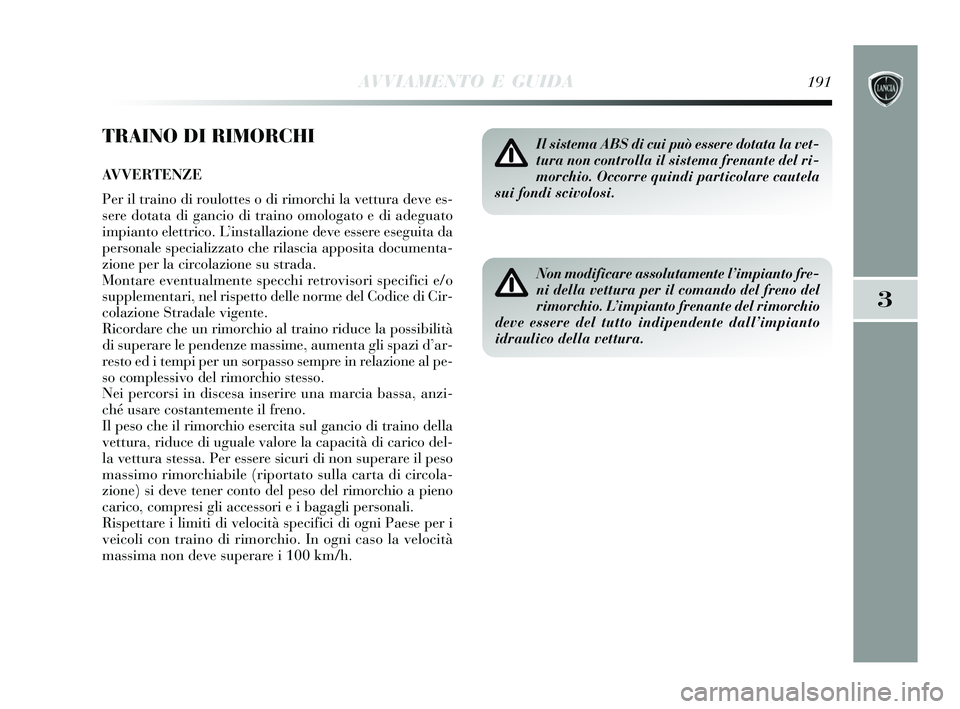 Lancia Delta 2015 Libretto Uso Manutenzione (in Italian) AVVIAMENTO E GUIDA191
3
TRAINO DI RIMORCHI
AVVERTENZE
Per il traino di roulottes o di rimorchi la vettura deve es-
sere dotata di gancio di traino omologato e di adeguato
impianto elettrico. L’insta Lancia Delta 2015 Libretto Uso Manutenzione (in Italian) AVVIAMENTO E GUIDA191
3
TRAINO DI RIMORCHI
AVVERTENZE
Per il traino di roulottes o di rimorchi la vettura deve es-
sere dotata di gancio di traino omologato e di adeguato
impianto elettrico. L’insta