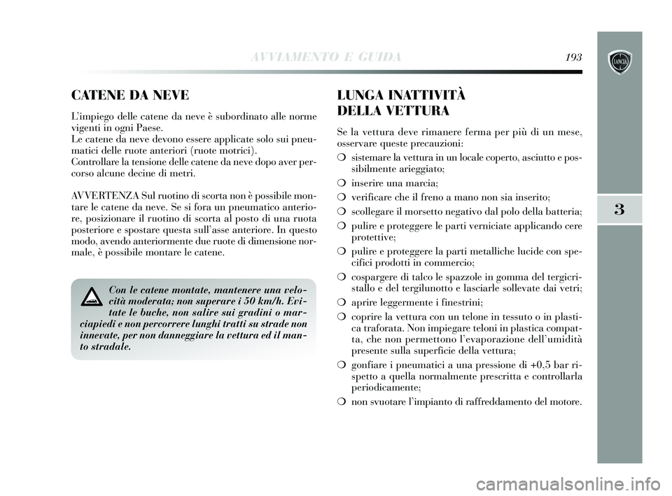 Lancia Delta 2015 Libretto Uso Manutenzione (in Italian) AVVIAMENTO E GUIDA193
3
Con le catene montate, mantenere una velo-
cità moderata; non superare i 50 km/h. Evi-
tate le buche, non salire sui gradini o mar-
ciapiedi e non percorrere lunghi tratti su Lancia Delta 2015 Libretto Uso Manutenzione (in Italian) AVVIAMENTO E GUIDA193
3
Con le catene montate, mantenere una velo-
cità moderata; non superare i 50 km/h. Evi-
tate le buche, non salire sui gradini o mar-
ciapiedi e non percorrere lunghi tratti su