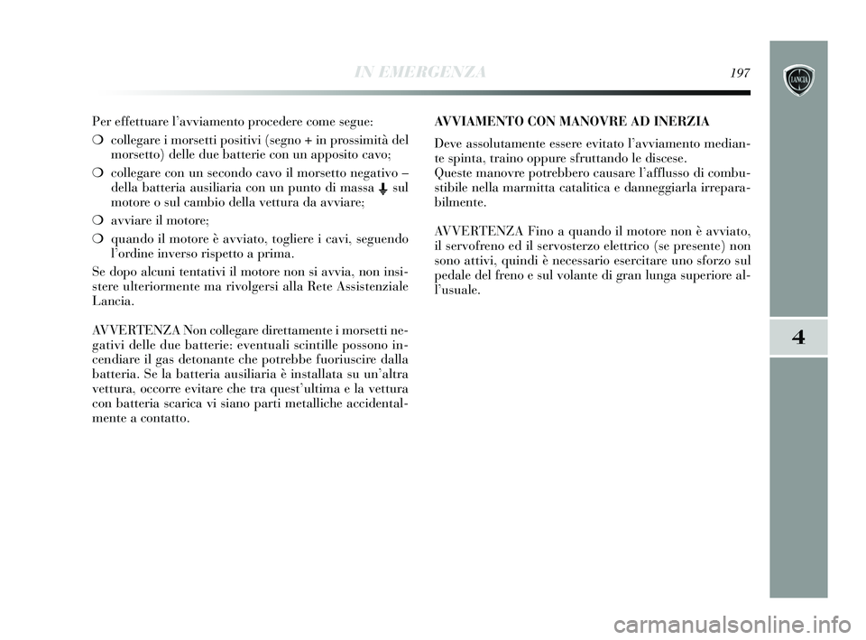 Lancia Delta 2015 Libretto Uso Manutenzione (in Italian) IN EMERGENZA197
4
Per effettuare l’avviamento procedere come segue:
❍collegare i morsetti positivi (segno + in prossimità del
morsetto) delle due batterie con un apposito cavo;
❍ collegare con Lancia Delta 2015 Libretto Uso Manutenzione (in Italian) IN EMERGENZA197
4
Per effettuare l’avviamento procedere come segue:
❍collegare i morsetti positivi (segno + in prossimità del
morsetto) delle due batterie con un apposito cavo;
❍ collegare con