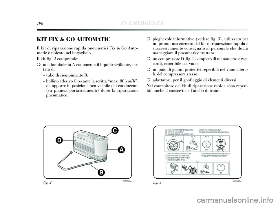 Lancia Delta 2015 Libretto Uso Manutenzione (in Italian) 198IN EMERGENZA
❍pieghevole informativo (vedere fig. 3), utilizzato per
un pronto uso corretto del kit di riparazione rapida e
successivamente consegnato al personale che dovrà
maneggiare il pneuma Lancia Delta 2015 Libretto Uso Manutenzione (in Italian) 198IN EMERGENZA
❍pieghevole informativo (vedere fig. 3), utilizzato per
un pronto uso corretto del kit di riparazione rapida e
successivamente consegnato al personale che dovrà
maneggiare il pneuma