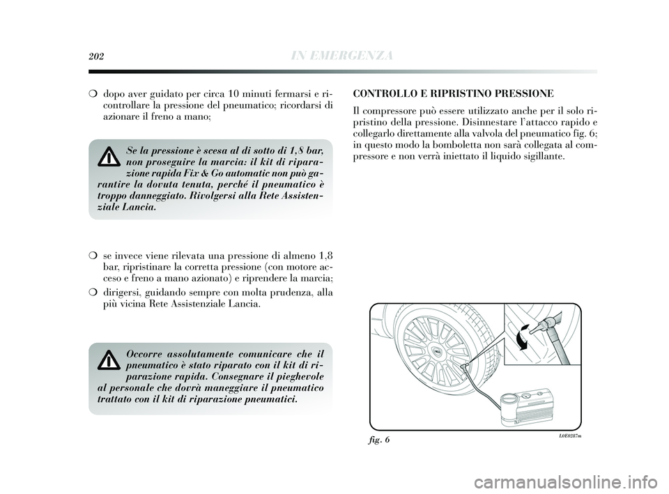 Lancia Delta 2015 Libretto Uso Manutenzione (in Italian) 202IN EMERGENZA
❍dopo aver guidato per circa 10 minuti fermarsi e ri-
controllare la pressione del pneumatico; ricordarsi di
azionare il freno a mano;
Se la pressione è scesa al di sotto di 1,8 bar Lancia Delta 2015 Libretto Uso Manutenzione (in Italian) 202IN EMERGENZA
❍dopo aver guidato per circa 10 minuti fermarsi e ri-
controllare la pressione del pneumatico; ricordarsi di
azionare il freno a mano;
Se la pressione è scesa al di sotto di 1,8 bar