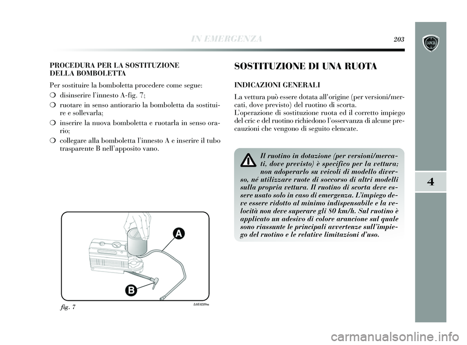 Lancia Delta 2015 Libretto Uso Manutenzione (in Italian) IN EMERGENZA203
4
PROCEDURA PER LA SOSTITUZIONE
DELLA BOMBOLETTA
Per sostituire la bomboletta procedere come segue:
❍disinserire l’innesto A-fig. 7;
❍ ruotare in senso antiorario la bomboletta Lancia Delta 2015 Libretto Uso Manutenzione (in Italian) IN EMERGENZA203
4
PROCEDURA PER LA SOSTITUZIONE
DELLA BOMBOLETTA
Per sostituire la bomboletta procedere come segue:
❍disinserire l’innesto A-fig. 7;
❍ ruotare in senso antiorario la bomboletta
