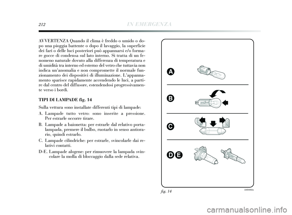 Lancia Delta 2015 Libretto Uso Manutenzione (in Italian) 212IN EMERGENZA
AVVERTENZA Quando il clima è freddo o umido o do-
po una pioggia battente o dopo il lavaggio, la superficie
dei fari o delle luci posteriori può appannarsi e/o forma-
re gocce di con Lancia Delta 2015 Libretto Uso Manutenzione (in Italian) 212IN EMERGENZA
AVVERTENZA Quando il clima è freddo o umido o do-
po una pioggia battente o dopo il lavaggio, la superficie
dei fari o delle luci posteriori può appannarsi e/o forma-
re gocce di con