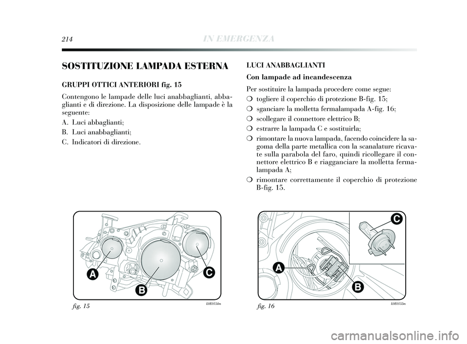 Lancia Delta 2015 Libretto Uso Manutenzione (in Italian) 214IN EMERGENZA
SOSTITUZIONE LAMPADA ESTERNA
GRUPPI OTTICI ANTERIORI fig. 15
Contengono le lampade delle luci anabbaglianti, abba-
glianti e di direzione. La disposizione delle lampade è la
seguente: Lancia Delta 2015 Libretto Uso Manutenzione (in Italian) 214IN EMERGENZA
SOSTITUZIONE LAMPADA ESTERNA
GRUPPI OTTICI ANTERIORI fig. 15
Contengono le lampade delle luci anabbaglianti, abba-
glianti e di direzione. La disposizione delle lampade è la
seguente: