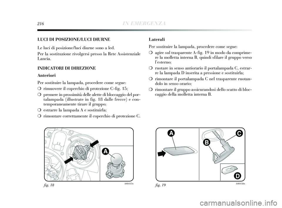 Lancia Delta 2015 Libretto Uso Manutenzione (in Italian) 216IN EMERGENZA
LUCI DI POSIZIONE/LUCI DIURNE
Le luci di posizione/luci diurne sono a led.
Per la sostituzione rivolgersi presso la Rete Assistenziale
Lancia.
INDICATORI DI DIREZIONE
Anteriori
Per sos Lancia Delta 2015 Libretto Uso Manutenzione (in Italian) 216IN EMERGENZA
LUCI DI POSIZIONE/LUCI DIURNE
Le luci di posizione/luci diurne sono a led.
Per la sostituzione rivolgersi presso la Rete Assistenziale
Lancia.
INDICATORI DI DIREZIONE
Anteriori
Per sos