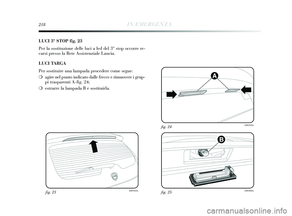 Lancia Delta 2015 Libretto Uso Manutenzione (in Italian) 218IN EMERGENZA
LUCI 3° STOP fig. 23
Per la sostituzione delle luci a led del 3° stop occorre re-
carsi presso la Rete Assistenziale Lancia.
LUCI TARGA
Per sostituire una lampada procedere come segu Lancia Delta 2015 Libretto Uso Manutenzione (in Italian) 218IN EMERGENZA
LUCI 3° STOP fig. 23
Per la sostituzione delle luci a led del 3° stop occorre re-
carsi presso la Rete Assistenziale Lancia.
LUCI TARGA
Per sostituire una lampada procedere come segu