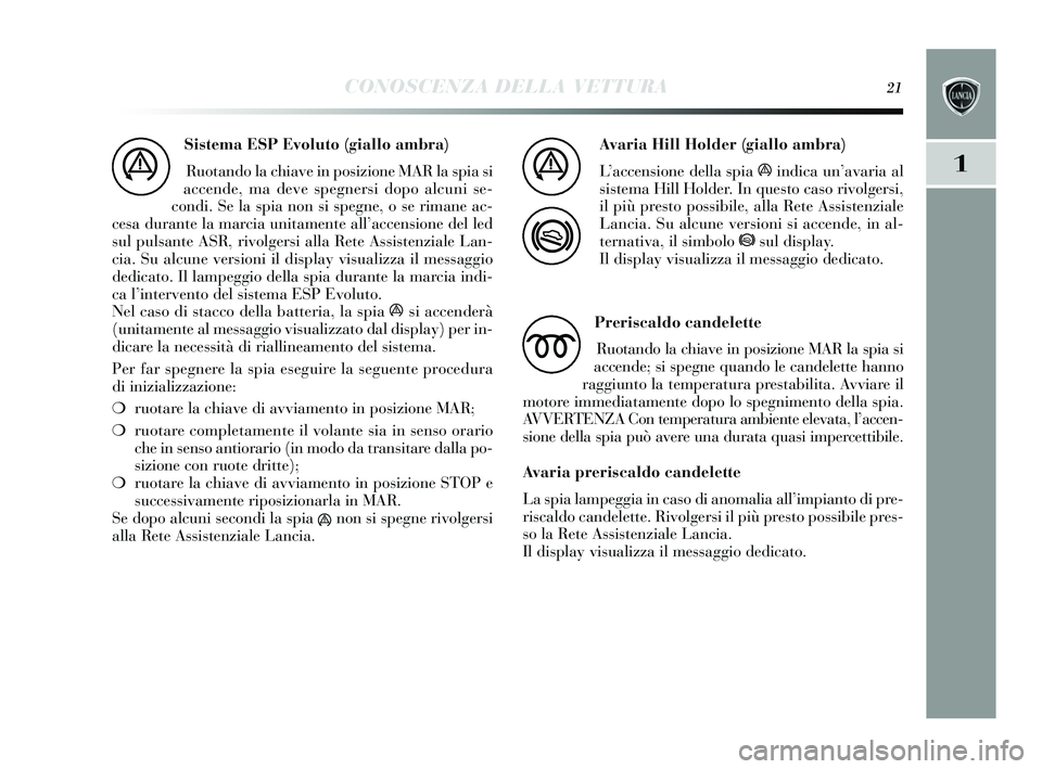 Lancia Delta 2015 Libretto Uso Manutenzione (in Italian) CONOSCENZA DELLA VETTURA21
1
Sistema ESP Evoluto (giallo ambra)Ruotando la chiave in pos izione MAR la spia si
accende, ma deve s pegnersi dopo alcuni s e-
condi. Se la s pia non si spegne, o s e rima Lancia Delta 2015 Libretto Uso Manutenzione (in Italian) CONOSCENZA DELLA VETTURA21
1
Sistema ESP Evoluto (giallo ambra)Ruotando la chiave in pos izione MAR la spia si
accende, ma deve s pegnersi dopo alcuni s e-
condi. Se la s pia non si spegne, o s e rima