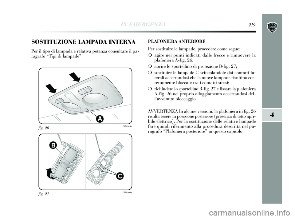 Lancia Delta 2015 Libretto Uso Manutenzione (in Italian) IN EMERGENZA219
4
fig. 27L0E0166m
fig. 26L0E0165m
SOSTITUZIONE LAMPADA INTERNA
Per il tipo di lampada e relativa potenza consultare il pa-
ragrafo “Tipi di lampade”.PLAFONIERA ANTERIORE
Per sostit Lancia Delta 2015 Libretto Uso Manutenzione (in Italian) IN EMERGENZA219
4
fig. 27L0E0166m
fig. 26L0E0165m
SOSTITUZIONE LAMPADA INTERNA
Per il tipo di lampada e relativa potenza consultare il pa-
ragrafo “Tipi di lampade”.PLAFONIERA ANTERIORE
Per sostit